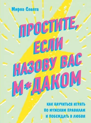 Обложка книги Простите, если назову вас м*даком. Как научиться играть по мужским правилам и побеждать в любви