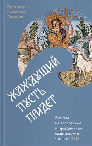 Обложка книги Жаждущий пусть придет. Беседы на воскресные и праздничные евангельские чтения