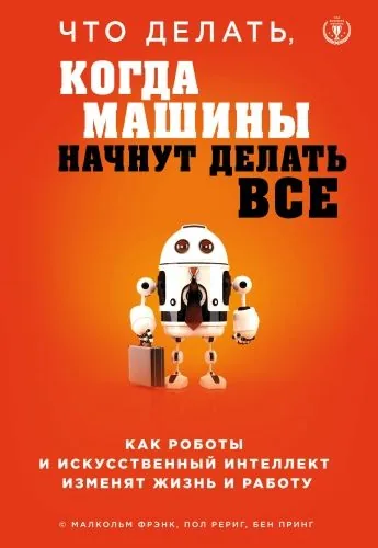 Обложка книги Что делать, когда машины начнут делать все. Как роботы и искусственный интеллект изменят жизнь и работу