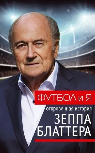 Обложка книги Футбол и я. Откровенная история Зеппа Блаттера