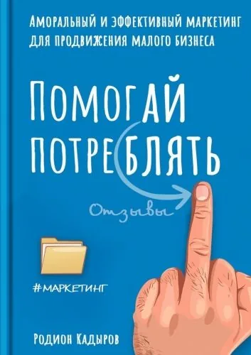 Обложка книги Помогай потреблять. Аморальный и эффективный маркетинг для продвижения малого бизнеса