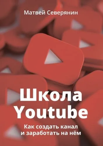 Обложка книги Школа YouTube. Как создать канал и заработать на нём