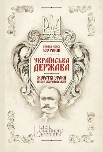 Обложка книги Українська Держава – жорсткі уроки. Павло Скоропадський. Погляд через 100 років