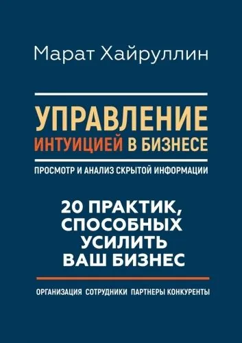 Обложка книги Управление интуицией в бизнесе. Просмотр и анализ скрытой информации. 20 практик, способных усилить ваш бизнес