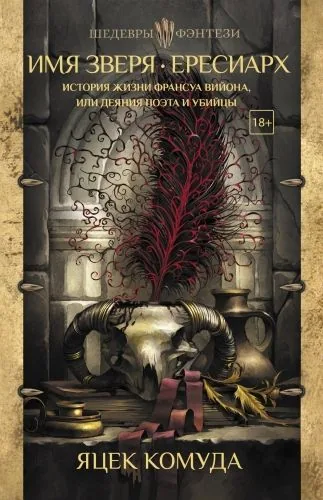 Обложка книги Имя Зверя. Ересиарх. История жизни Франсуа Вийона, или Деяния поэта и убийцы