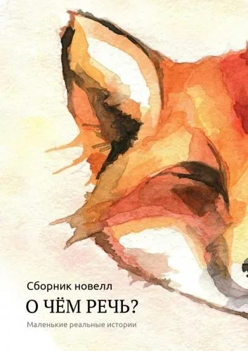 Обложка книги О чём речь? Маленькие реальные истории. Сборник новелл