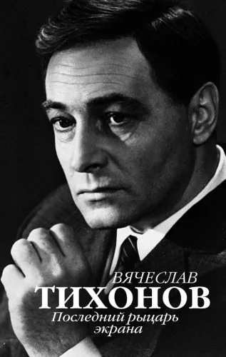 Обложка книги Вячеслав Тихонов. Последний рыцарь экрана