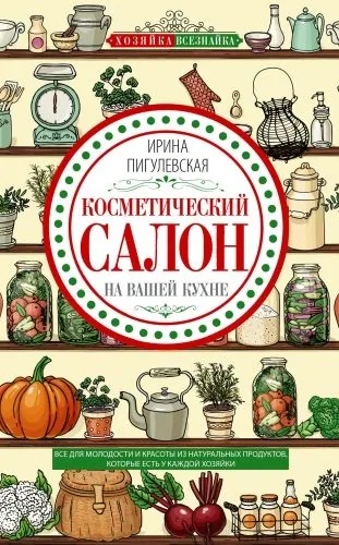 Обложка книги Косметический салон на вашей кухне. Все для молодости и красоты из натуральных продуктов, которые есть у каждой хозяйки