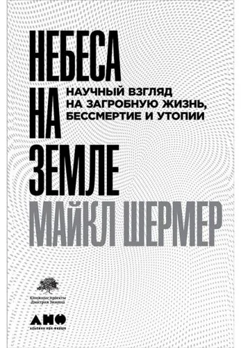 Обложка книги Небеса на земле. Научный взгляд на загробную жизнь, бессмертие и утопии