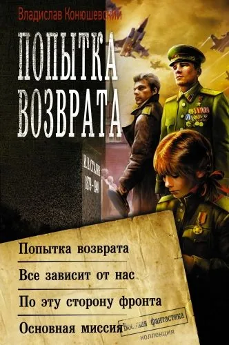Обложка книги Попытка возврата: Попытка возврата. Всё зависит от нас. По эту сторону фронта. Основная миссия