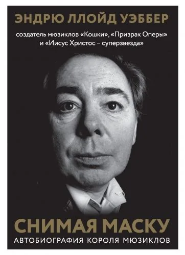 Обложка книги Снимая маску. Автобиография короля мюзиклов Эндрю Ллойд Уэббера