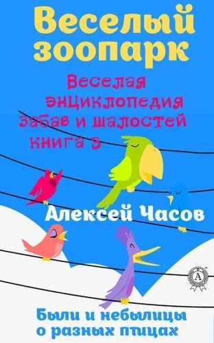 Обложка книги Веселая энциклопедия забав и шалостей. Веселый зоопарк. Веселая энциклопедия забав и шалостей. Были и небылицы о разных птицах