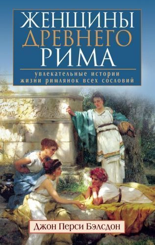 Обложка книги Женщины Древнего Рима. Увлекательные истории жизни римлянок всех сословий