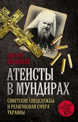 Обложка книги Атеисты в мундирах. Советские спецслужбы и религиозная сфера Украины