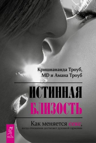 Обложка книги Истинная близость. Как меняется секс, когда отношения достигают духовной гармонии