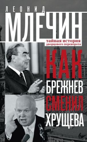 Обложка книги Как Брежнев сменил Хрущева. Тайная история дворцового переворота