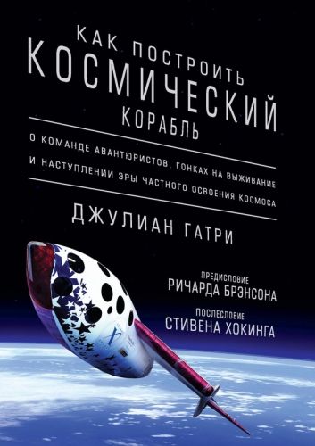 Обложка книги Как построить космический корабль. О команде авантюристов, гонках на выживание и наступлении эры частного освоения космоса