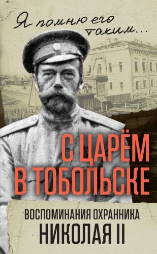 Обложка книги С царем в Тобольске. Воспоминания охранника Николая II