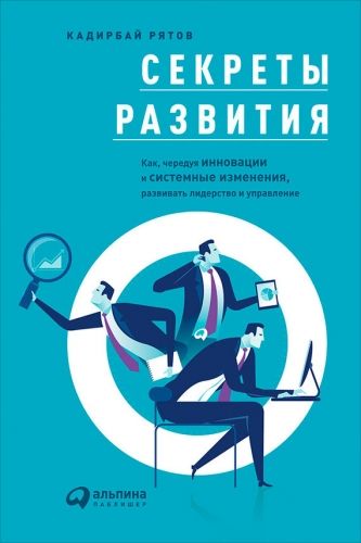 Обложка книги Секреты развития: Как, чередуя инновации и системные изменения, развивать лидерство и управление
