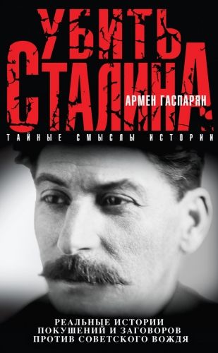 Обложка книги Убить Сталина. Реальные истории покушений и заговоров против советского вождя