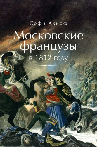 Обложка книги Московские французы в 1812 году. От московского пожара до Березины