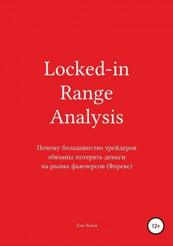 Обложка книги Locked-in Range Analysis: Почему большинство трейдеров обязаны потерять деньги на рынке фьючерсов (Форекс)