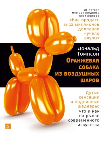 Обложка книги Оранжевая собака из воздушных шаров. Дутые сенсации и подлинные шедевры: что и как на рынке современного искусства