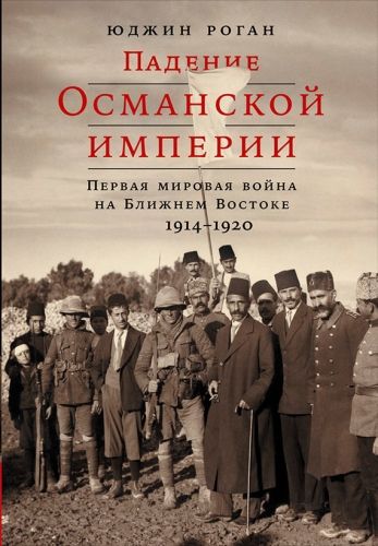 Обложка книги Падение Османской империи: Первая мировая война на Ближнем Востоке, 1914–1920