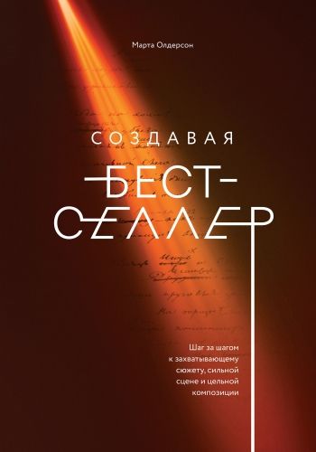 Обложка книги Создавая бестселлер. Шаг за шагом к захватывающему сюжету, сильной сцене и цельной композиции