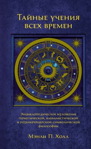 Обложка книги Тайные учения всех времен. Энциклопедическое изложение герметической, каббалистической и розенкрейцерской символической философии
