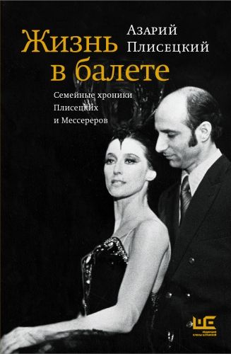 Обложка книги Жизнь в балете. Семейные хроники Плисецких и Мессереров