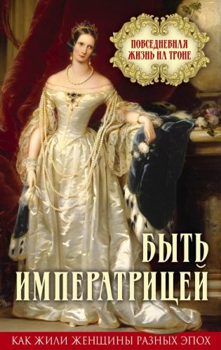 Обложка книги Быть императрицей. Повседневная жизнь на троне