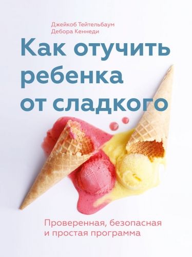 Обложка книги Как отучить ребенка от сладкого. Проверенная, безопасная и простая программа