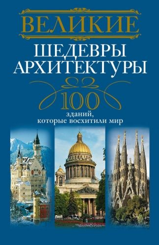 Обложка книги Великие шедевры архитектуры. 100 зданий, которые восхитили мир