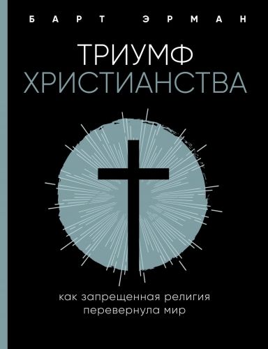 Обложка книги Триумф христианства. Как запрещенная религия перевернула мир