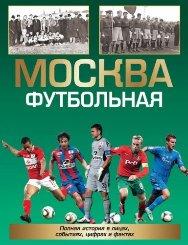 Обложка книги Москва футбольная. Полная история в лицах, событиях, цифрах и фактах