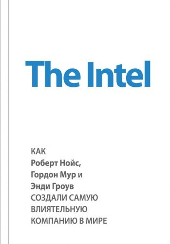 Обложка книги The Intel: как Роберт Нойс, Гордон Мур и Энди Гроув создали самую влиятельную компанию в мире