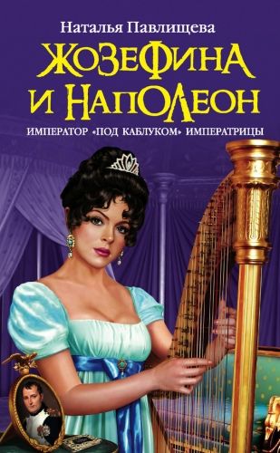Обложка книги Жозефина и Наполеон. Император «под каблуком» Императрицы