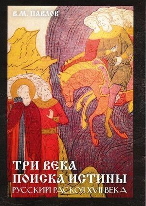 Обложка книги Три века поиска истины. Русский раскол ХVll века