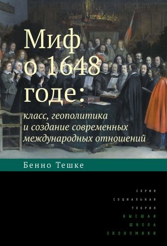 Обложка книги Миф о 1648 годе: класс, геополитика и создание современных международных отношений